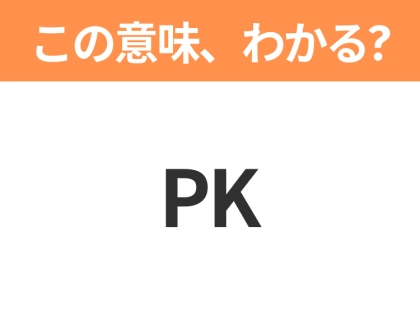 【略語クイズ】「PK」の正式名称は?意外と知らない身近な略語!