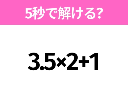簡単そうだけど意外と難しい？「3.5×2+1」5秒で解ける？