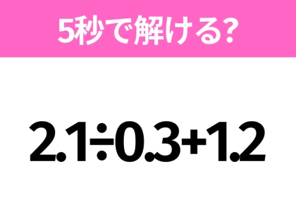 簡単そうだけど意外と難しい?「2.1÷0.3+1.2」5秒で解ける?