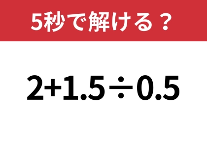 簡単そうだけど、意外と難しいかも！？「2+1.5÷0.5」5秒で解ける？
