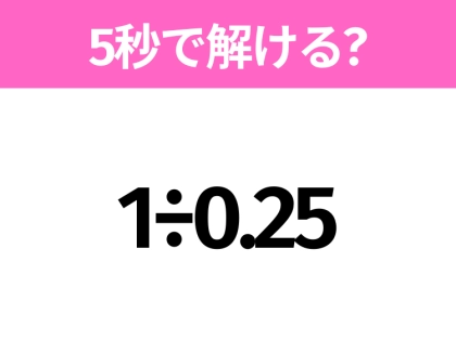 5秒でわかったら天才！？「1÷0.25」すぐ解ける？