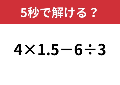 この問題は即答してほしい！「4×1.5−6÷3」5秒で解ける？