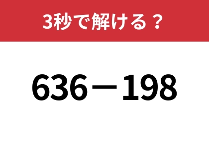 暗算で解く方法知ってる？「636−198」3秒で解ける？