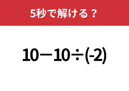 油断してると間違えるかも！？「10−10÷(-2)」5秒で解ける？