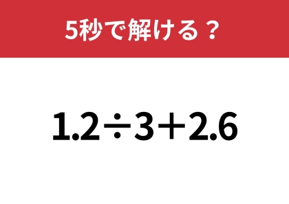 大人でも間違える人が多いかも?「1.2÷3+2.6」5秒で解ける?