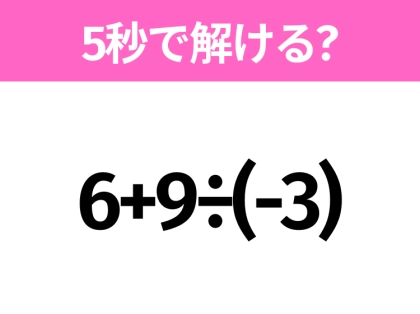 5秒でわかったら天才！？「6+9÷(-3)」すぐ解ける？