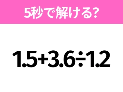 簡単そうだけど意外と難しい？「1.5+3.6÷1.2」5秒で解ける？