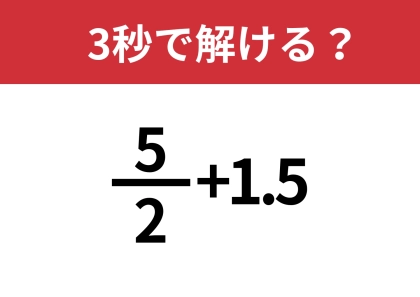 どうやって計算すればいいんだっけ?「5/2+1.5」3秒で解ける?