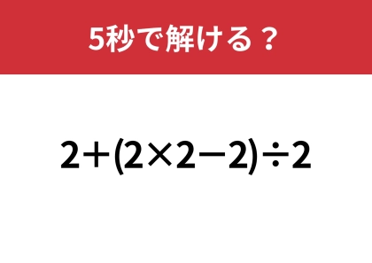 油断してると間違えるかも！？「2+(2×2−2)÷2」5秒で解ける？