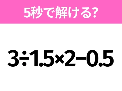 5秒でわかったら天才！？「3÷1.5×2−0.5」すぐ解ける？