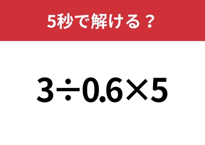 小数の計算って意外と難しいかも?「3÷0.6×5」5秒で解ける?