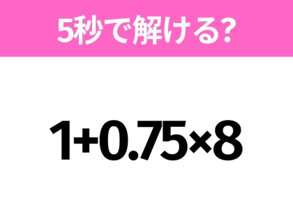 5秒でわかったら天才！？「1+0.75×8」すぐ解ける？