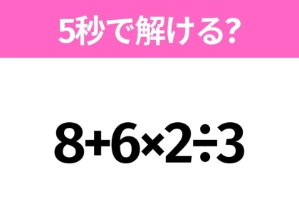簡単そうだけど意外と難しい?「8+6×2÷3」5秒で解ける?