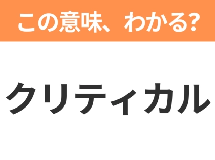 【ビジネス用語クイズ】「クリティカル」の意味は?社会人なら知っておきたい言葉!
