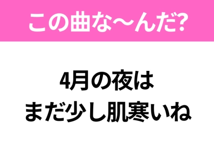 【ヒット曲クイズ】歌詞「4月の夜は まだ少し肌寒いね」で有名な曲は？春に聴きたい桜ソング！