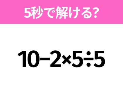 5秒でわかったら天才！？「10−2×5÷5」すぐ解ける？