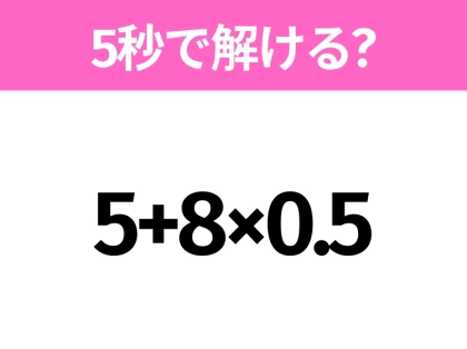 5秒でわかったら天才!?「5+8×0.5」すぐ解ける?