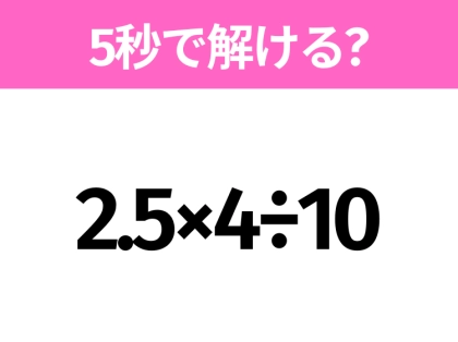 簡単そうだけど意外と難しい?「2.5×4÷10」5秒で解ける?