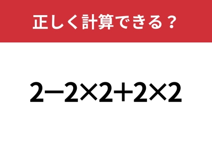正しい計算の順番はどこから？「2−2×2+2×2」正しく計算できる？