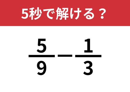 分数の計算にチャレンジ!「5/9−1/3」5秒で解ける?