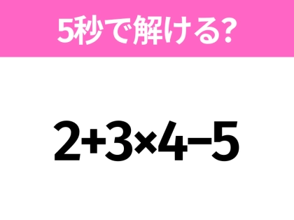 簡単そうだけど意外と難しい？「2+3×4−5」5秒で解ける？