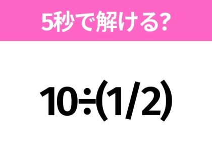 5秒でわかったら天才！？「10÷(1/2)」すぐ解ける？