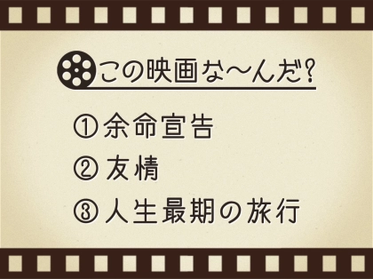 【3つのヒントで映画を当てろ！】「余命宣告・友情・人生最期の旅行」連想する名作は何でしょう？
