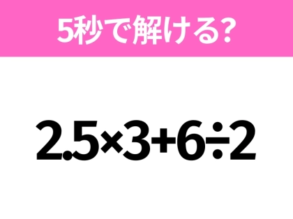 解けそうでなかなか解けない？「2.5×3+6÷2」5秒で解ける？