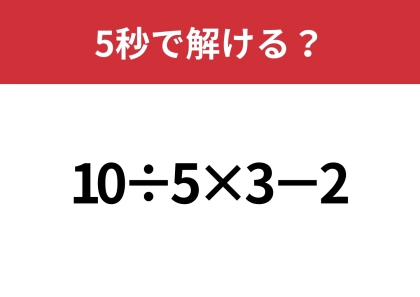 大人なら解けないと恥ずかしいかも！？「10÷5×3−2」5秒で解ける？