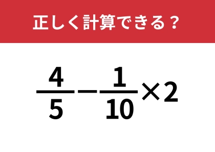 分数の計算って結構難しい！？「4/5−1/10×2」正しく計算できる？