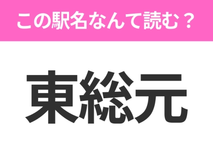 【駅名クイズ】「東総元」はなんて読む?千葉県にある駅です!