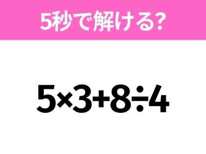 5秒でわかったら天才!?「5×3+8÷4」すぐ解ける?