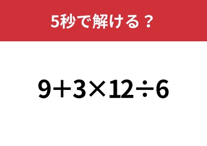 思ったよりも難しいかも！？「9+3×12÷6」5秒で解ける？
