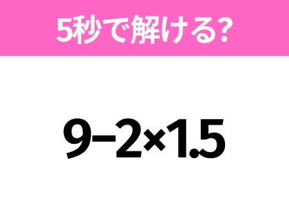 5秒でわかったら天才！？「9−2×1.5」すぐ解ける？