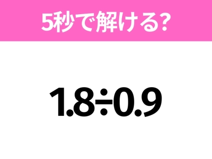 簡単そうだけど意外と難しい?「1.8÷0.9」5秒で解ける?