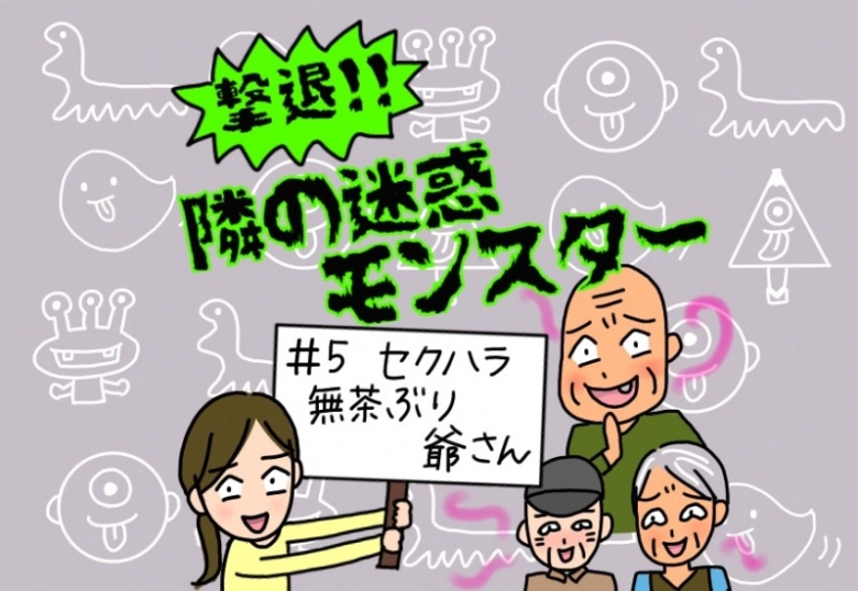 【撃退！隣の迷惑モンスター】#5 セクハラ無茶ぶり爺さんの言葉に唖然…