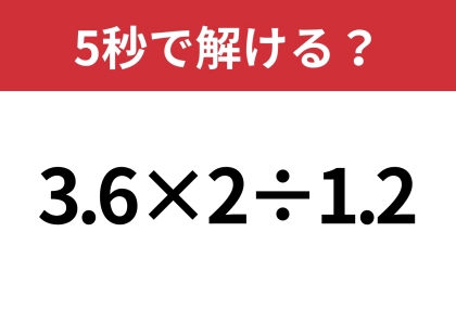 順番を入れ替えて計算すると簡単になるかも？「3.6×2÷1.2」5秒で解ける？