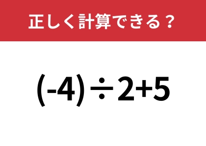 大人が間違えたら恥ずかしい！？「(-4)÷2+5」正しく計算できる？