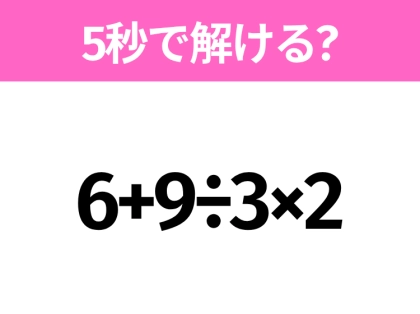 5秒でわかったら天才！？「6+9÷3×2」すぐ解ける？