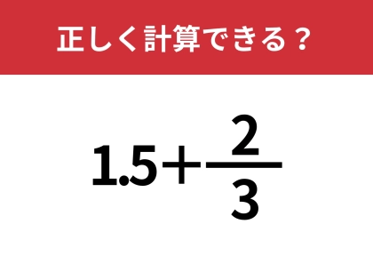 どうやって計算すればいい！？「1.5+2/3」正しく計算できる？