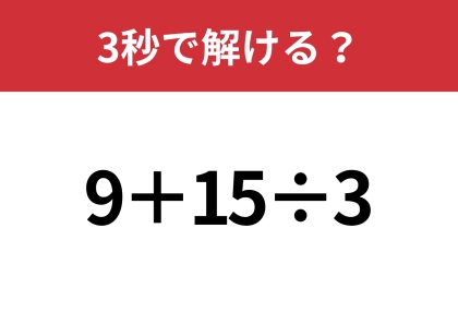 油断してると間違えるかも！？「9+15÷3」3秒で解ける？