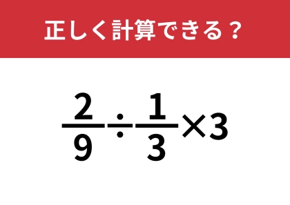 分数の計算ってかなり難しいかも!?「2/9÷1/3×3」正しく計算できる?