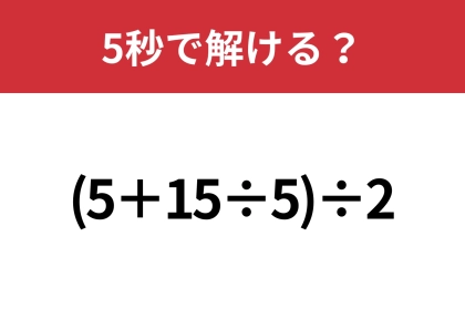 大人なら正解できるはず?「(5+15÷5)÷2」5秒で解ける?