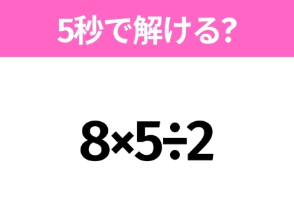 5秒でわかったら天才!?「8×5÷2」すぐ解ける?