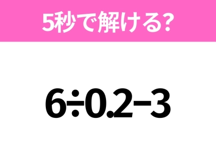 5秒でわかったら天才！？「6÷0.2−3」すぐ解ける？