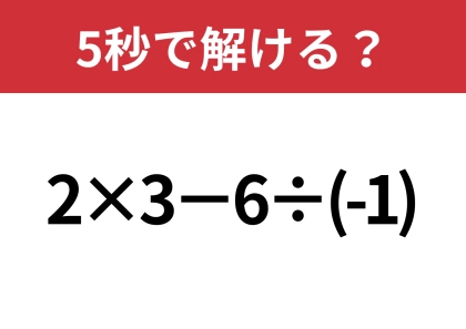 油断してると間違えるかも!?「2×3−6÷(-1)」5秒で解ける?