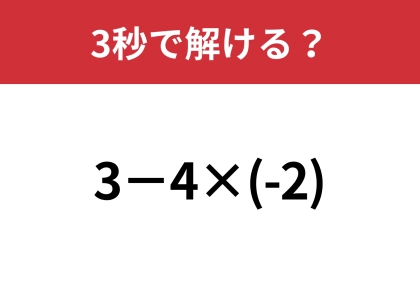 正解できた人は驚きの少なさ！？「3−4×(-2)」3秒で解ける？