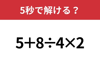 さすがに簡単すぎるかも！？「5+8÷4×2」5秒で解ける？