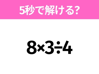 5秒でわかったら天才!?「8×3÷4」すぐ解ける?