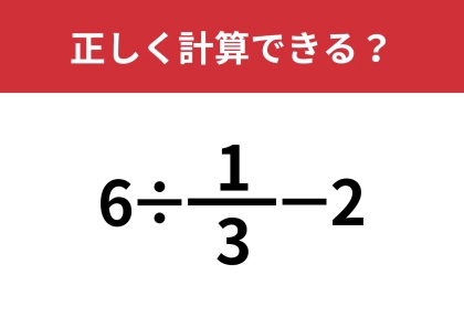 分数の計算を忘れている人は多いかも?「6÷1/3−2」正しく計算できる?